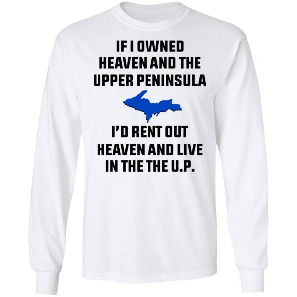 If I Owned Heaven And The Upper Peninsula I’d Rent Out Heaven And Live In The The UP Shirt