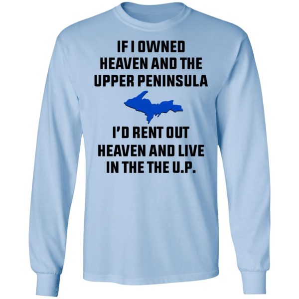 If I Owned Heaven And The Upper Peninsula I’d Rent Out Heaven And Live In The The UP Shirt