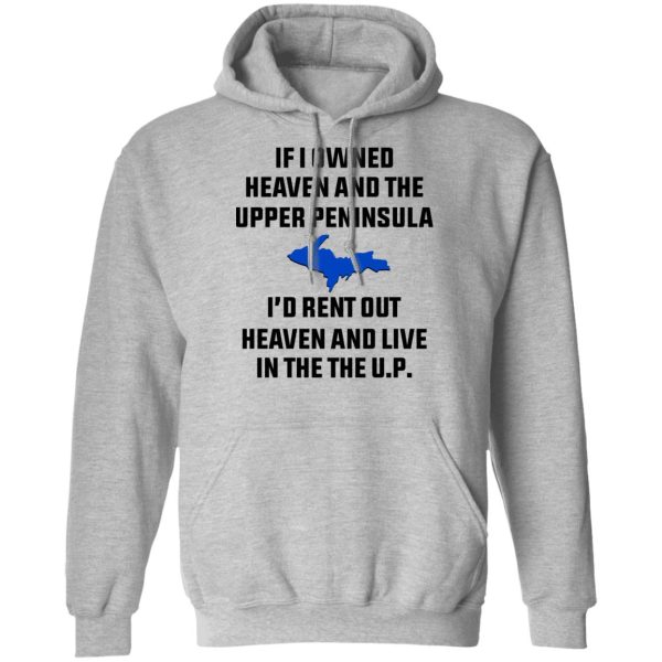 If I Owned Heaven And The Upper Peninsula I’d Rent Out Heaven And Live In The The UP Shirt