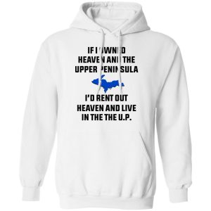If I Owned Heaven And The Upper Peninsula I'd Rent Out Heaven And Live In The The UP Shirt 8 If I Owned Heaven And The Upper Peninsula Id Rent Out Heaven And Live In The The UP Shirt 6