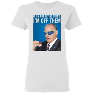 If I'm Not Eating Chops I'm Off Them T-Shirts, Hoodies, Sweater 2 If Im Not Eating Chops Im Off Them T Shirts Hoodies Sweater 11