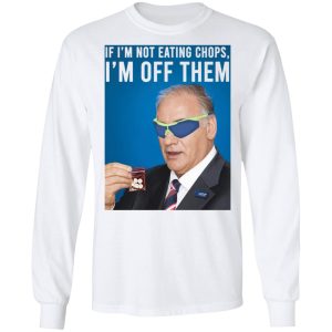 If I'm Not Eating Chops I'm Off Them T-Shirts, Hoodies, Sweater 5 If Im Not Eating Chops Im Off Them T Shirts Hoodies Sweater 3