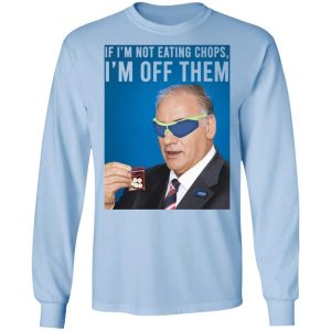 If I'm Not Eating Chops I'm Off Them T-Shirts, Hoodies, Sweater 6 If Im Not Eating Chops Im Off Them T Shirts Hoodies Sweater 4