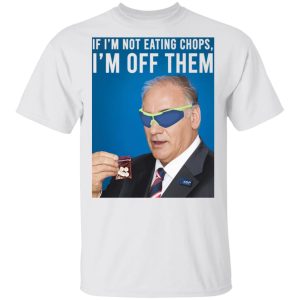 If I'm Not Eating Chops I'm Off Them T-Shirts, Hoodies, Sweater 10 If Im Not Eating Chops Im Off Them T Shirts Hoodies Sweater 8