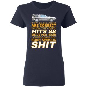 If My Calculations Are Correct When This Baby Hits 88 Miles Per Hour You're Gonna See Some Serious Shit T-Shirts 6 If My Calculations Are Correct When This Baby Hits 88 Miles Per Hour Youre Gonna See Some Serious Shit T Shirts 3
