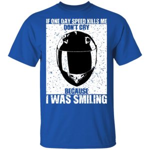 If One Day Speed Kills Me Don't Cry Because I Was Smiling T-Shirts, Hoodies, Sweater 2 If One Day Speed Kills Me Dont Cry Because I Was Smiling T Shirts Hoodies Sweater 11