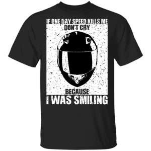 If One Day Speed Kills Me Don't Cry Because I Was Smiling T-Shirts, Hoodies, Sweater 3 If One Day Speed Kills Me Dont Cry Because I Was Smiling T Shirts Hoodies Sweater 12