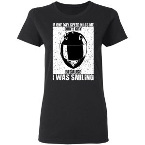 If One Day Speed Kills Me Don't Cry Because I Was Smiling T-Shirts, Hoodies, Sweater 4 If One Day Speed Kills Me Dont Cry Because I Was Smiling T Shirts Hoodies Sweater 13