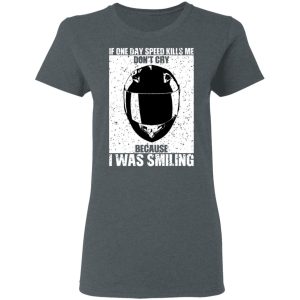 If One Day Speed Kills Me Don't Cry Because I Was Smiling T-Shirts, Hoodies, Sweater 5 If One Day Speed Kills Me Dont Cry Because I Was Smiling T Shirts Hoodies Sweater 2