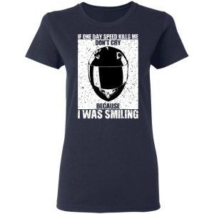 If One Day Speed Kills Me Don't Cry Because I Was Smiling T-Shirts, Hoodies, Sweater 6 If One Day Speed Kills Me Dont Cry Because I Was Smiling T Shirts Hoodies Sweater 3