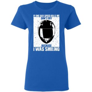 If One Day Speed Kills Me Don't Cry Because I Was Smiling T-Shirts, Hoodies, Sweater 7 If One Day Speed Kills Me Dont Cry Because I Was Smiling T Shirts Hoodies Sweater 4