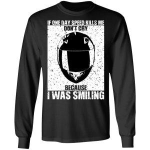 If One Day Speed Kills Me Don't Cry Because I Was Smiling T-Shirts, Hoodies, Sweater 8 If One Day Speed Kills Me Dont Cry Because I Was Smiling T Shirts Hoodies Sweater 5