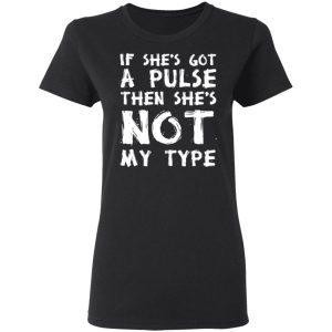 If She’s Got A Pulse Then She’s Not My Type T-Shirts, Hoodies, Sweatshirt 4 If She's Got A Pulse Then She's Not My Type T Shirts Hoodies Sweatshirt 13