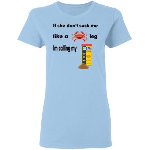 If She Don’t Suck Me Like A Leg I’m Calling My Shirt