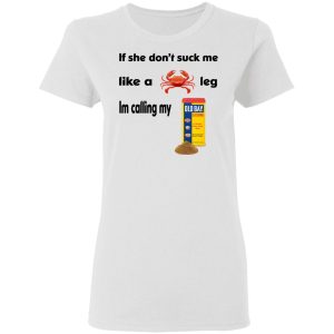 If She Don’t Suck Me Like A Leg I’m Calling My Shirt 2 If She Don't Suck Me Like A Leg I'm Calling My Shirt 11