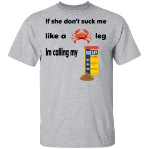 If She Don’t Suck Me Like A Leg I’m Calling My Shirt 11 If She Don't Suck Me Like A Leg I'm Calling My Shirt 9