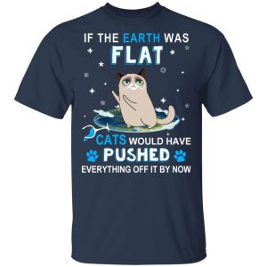 If The Earth Was Flat Cats Would Have Pushed Everything Off It By Now T-Shirts, Hoodies, Sweater 2 If The Earth Was Flat Cats Would Have Pushed Everything Off It By Now T Shirts Hoodies Sweater 11