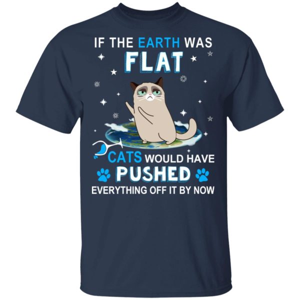 If The Earth Was Flat Cats Would Have Pushed Everything Off It By Now T-Shirts, Hoodies, Sweater