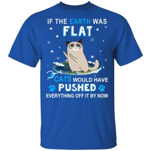 If The Earth Was Flat Cats Would Have Pushed Everything Off It By Now T-Shirts, Hoodies, Sweater 3 If The Earth Was Flat Cats Would Have Pushed Everything Off It By Now T Shirts Hoodies Sweater 12