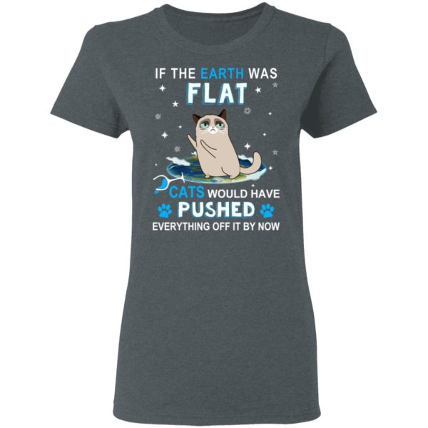 If The Earth Was Flat Cats Would Have Pushed Everything Off It By Now T-Shirts, Hoodies, Sweater