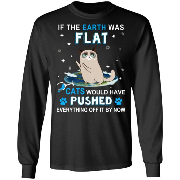 If The Earth Was Flat Cats Would Have Pushed Everything Off It By Now T-Shirts, Hoodies, Sweater