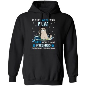 If The Earth Was Flat Cats Would Have Pushed Everything Off It By Now T-Shirts, Hoodies, Sweater 9 If The Earth Was Flat Cats Would Have Pushed Everything Off It By Now T Shirts Hoodies Sweater 6