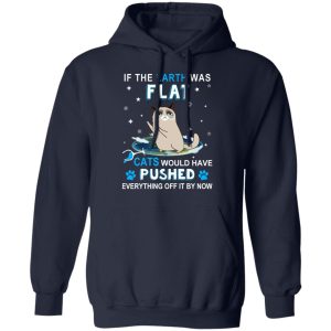 If The Earth Was Flat Cats Would Have Pushed Everything Off It By Now T-Shirts, Hoodies, Sweater 10 If The Earth Was Flat Cats Would Have Pushed Everything Off It By Now T Shirts Hoodies Sweater 7