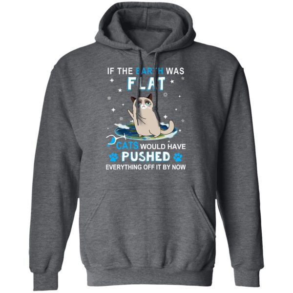 If The Earth Was Flat Cats Would Have Pushed Everything Off It By Now T-Shirts, Hoodies, Sweater