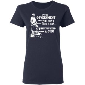 If The Government Says You Don’t Need A Gun … Then You Need A Gun T-Shirts, Hoodies, Sweatshirt 6 If The Government Says You Don't Need A Gun ... Then You Need A Gun T Shirts Hoodies Sweatshirt 3