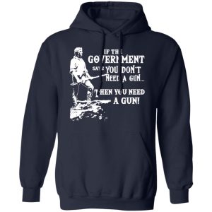 If The Government Says You Don’t Need A Gun … Then You Need A Gun T-Shirts, Hoodies, Sweatshirt 10 If The Government Says You Don't Need A Gun ... Then You Need A Gun T Shirts Hoodies Sweatshirt 7
