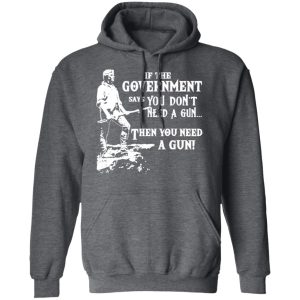 If The Government Says You Don’t Need A Gun … Then You Need A Gun T-Shirts, Hoodies, Sweatshirt 11 If The Government Says You Don't Need A Gun ... Then You Need A Gun T Shirts Hoodies Sweatshirt 8
