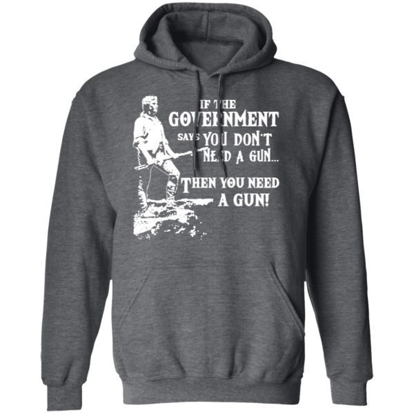 If The Government Says You Don’t Need A Gun … Then You Need A Gun T-Shirts, Hoodies, Sweatshirt