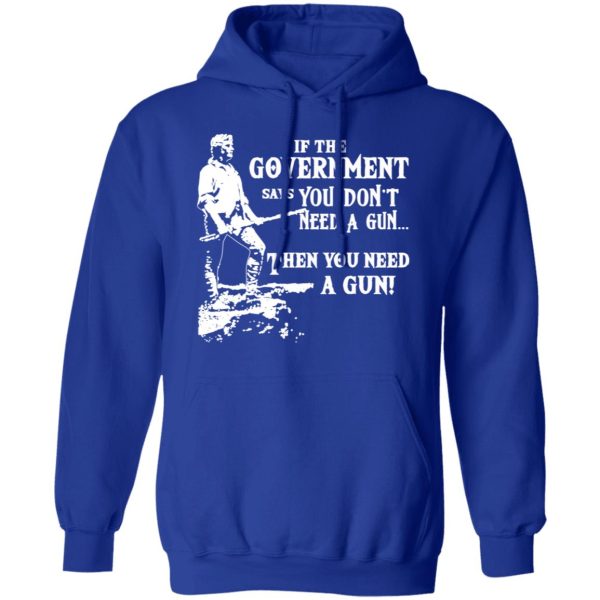 If The Government Says You Don’t Need A Gun … Then You Need A Gun T-Shirts, Hoodies, Sweatshirt