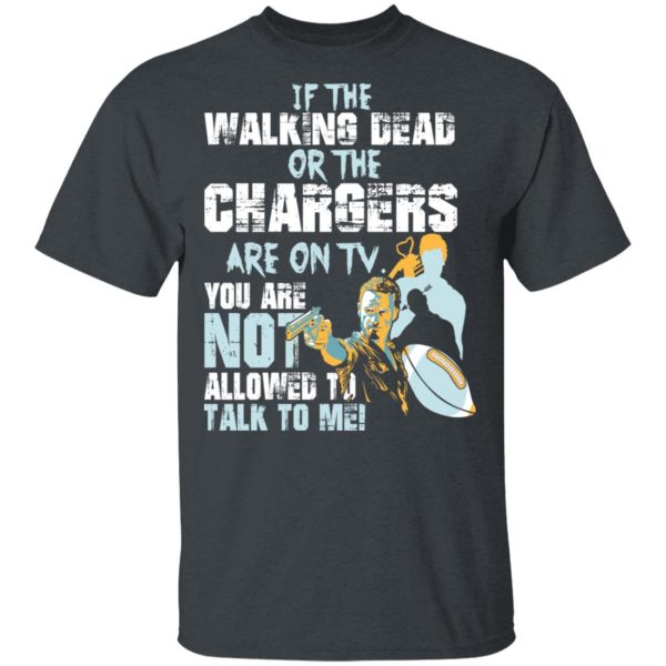 If The Walking Dead Or The Chargers Are On TV You Are Not Allowed To Talkf To Me Shirt