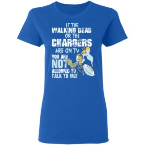 If The Walking Dead Or The Chargers Are On TV You Are Not Allowed To Talkf To Me Shirt 7 If The Walking Dead Or The Chargers Are On TV You Are Not Allowed To Talkf To Me Shirt 4
