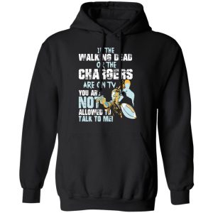 If The Walking Dead Or The Chargers Are On TV You Are Not Allowed To Talkf To Me Shirt 9 If The Walking Dead Or The Chargers Are On TV You Are Not Allowed To Talkf To Me Shirt 6