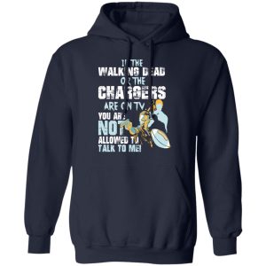 If The Walking Dead Or The Chargers Are On TV You Are Not Allowed To Talkf To Me Shirt 10 If The Walking Dead Or The Chargers Are On TV You Are Not Allowed To Talkf To Me Shirt 7