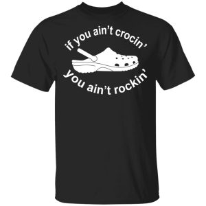 If You Ain’t Crocin’ You Ain’t Rockin’ Shirt If You Ain’t Crocin’ You Ain’t Rockin’ Shirt