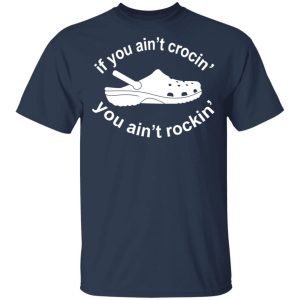 If You Ain't Crocin' You Ain't Rockin' Shirt 2 If You Aint Crocin You Aint Rockin Shirt 11