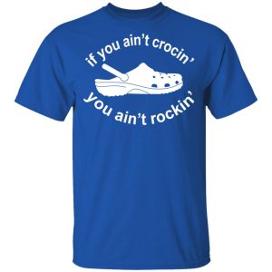 If You Ain't Crocin' You Ain't Rockin' Shirt 3 If You Aint Crocin You Aint Rockin Shirt 12