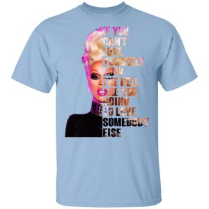If You Can’t Love Yourself How The Hell Are You Going To Love Somebody Else RuPaul Shirt If You Can’t Love Yourself How The Hell Are You Going To Love Somebody Else RuPaul Shirt