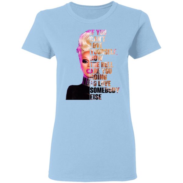 If You Can’t Love Yourself How The Hell Are You Going To Love Somebody Else RuPaul Shirt