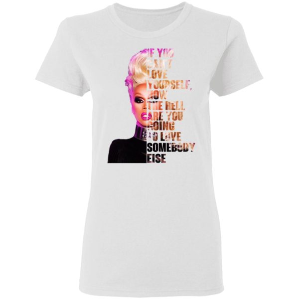 If You Can’t Love Yourself How The Hell Are You Going To Love Somebody Else RuPaul Shirt