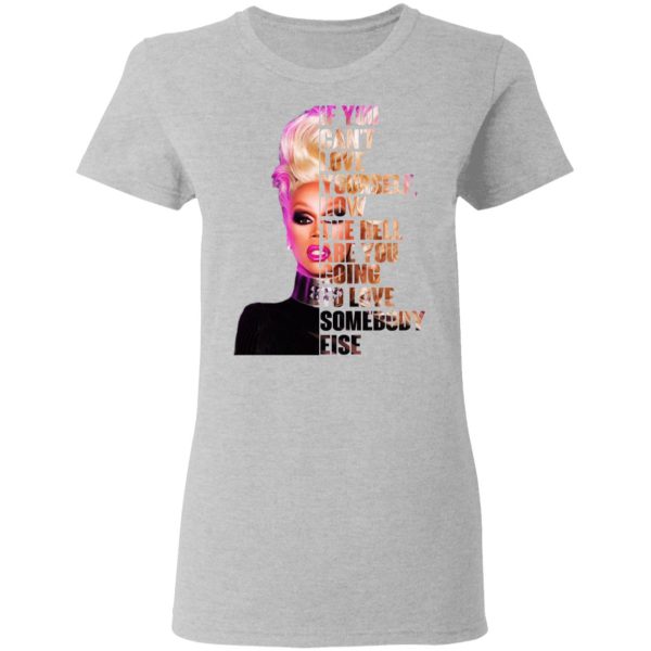 If You Can’t Love Yourself How The Hell Are You Going To Love Somebody Else RuPaul Shirt