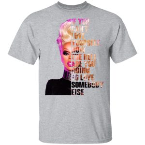 If You Can’t Love Yourself How The Hell Are You Going To Love Somebody Else RuPaul Shirt 11 If You Can't Love Yourself How The Hell Are You Going To Love Somebody Else RuPaul Shirt 9