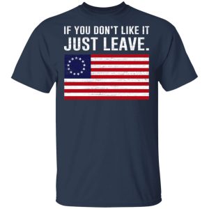 If You Don’t Like It Just Leave Patriotic Flag Betsy Ross Shirt 2 If You Don't Like It Just Leave Patriotic Flag Betsy Ross Shirt 11