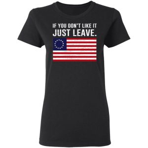 If You Don’t Like It Just Leave Patriotic Flag Betsy Ross Shirt 4 If You Don't Like It Just Leave Patriotic Flag Betsy Ross Shirt 13