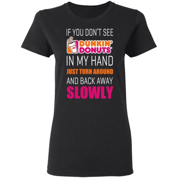 If You Don’t See Dunkin’ Donuts In My Hand Just Turn Around And Back Away Slowly T-Shirts