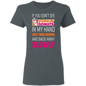 If You Don’t See Dunkin’ Donuts In My Hand Just Turn Around And Back Away Slowly T-Shirts 5 If You Don't See Dunkin' Donuts In My Hand Just Turn Around And Back Away Slowly T Shirts 2
