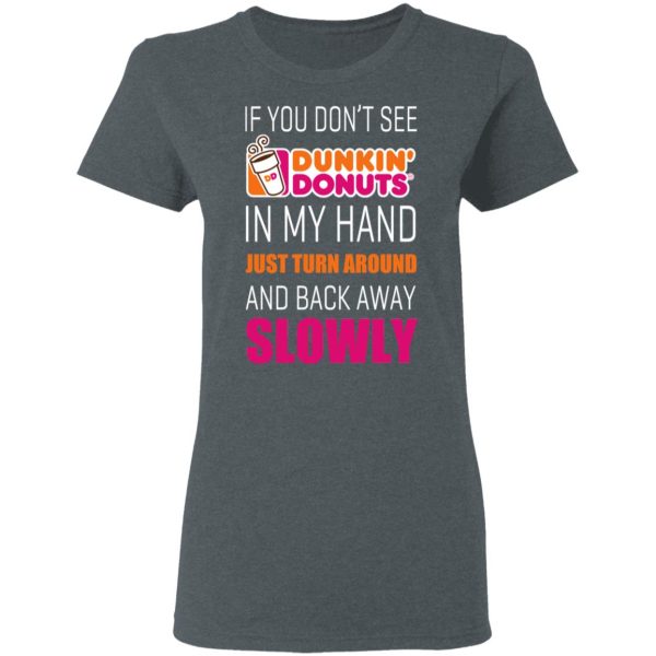 If You Don’t See Dunkin’ Donuts In My Hand Just Turn Around And Back Away Slowly T-Shirts